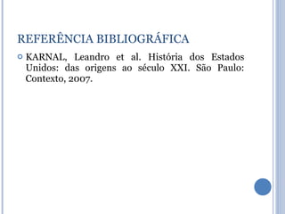 KARNAL, Leandro et al. História dos Estados Unidos: das origens ao século XXI. São Paulo: Contexto, 2007. REFERÊNCIA BIBLIOGRÁFICA 