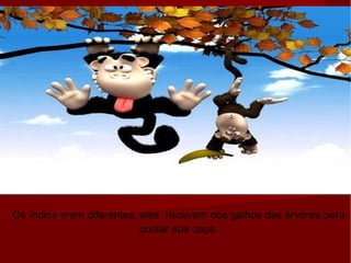 Os índios eram diferentes, eles  riscavam nos galhos das árvores para contar sua caça. 