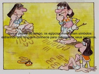Com o passar do tempo, os egípcios inventaram símbolos estranhos que ninguém conhecia para representar seus números.   