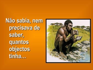 Não sabia, nem precisava de saber, quantos objectos tinha… 