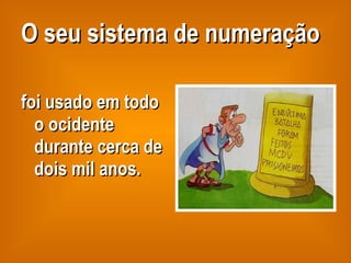 O seu sistema de numeração foi usado em todo o ocidente durante cerca de dois mil anos. 