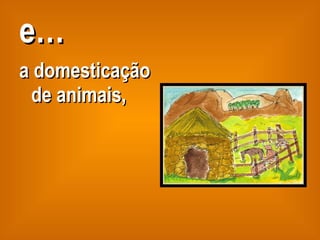e… a domesticação de animais, 