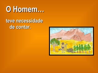 O Homem… teve necessidade de contar. 