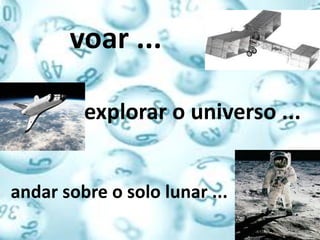 voar ...

         explorar o universo ...


andar sobre o solo lunar ...
 