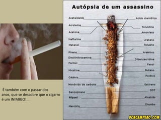  É também com o passar dos anos, que se descobre que o cigarro é um INIMIGO!...