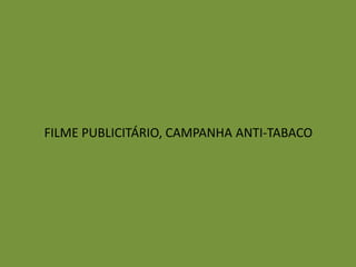 FILME PUBLICITÁRIO, CAMPANHA ANTI-TABACO 