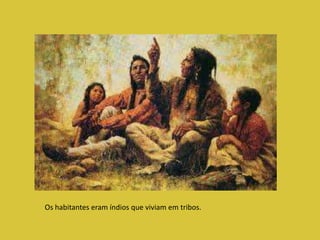 Os habitantes eram índios que viviam em tribos. 