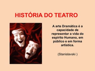 HISTÓRIA DO TEATRO
           A arte Dramática é a
              capacidade de
          representar a vida do
          espírito Humano, em
           público e em forma
                 artística.

              (Stanislavski )
 