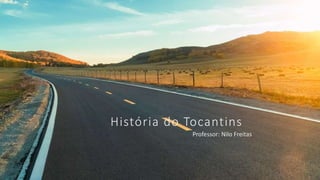 História do Tocantins
Professor: Nilo Freitas
 