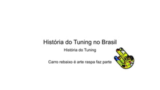 História do Tuning no Brasil
História do Tuning
Carro rebaixo é arte raspa faz parte
 