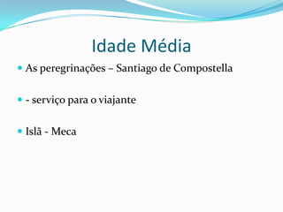 Idade Média
 As peregrinações – Santiago de Compostella


 - serviço para o viajante


 Islã - Meca
 