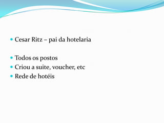  Cesar Ritz – pai da hotelaria


 Todos os postos
 Criou a suite, voucher, etc
 Rede de hotéis
 