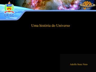 Uma história do Universo
Adolfo Stotz Neto
 