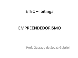 ETEC – Ibitinga
EMPREENDEDORISMO
Prof. Gustavo de Souza Gabriel
 