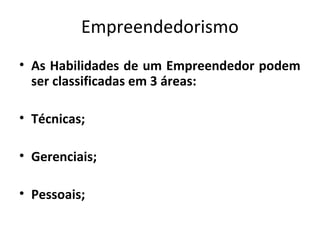 Empreendedorismo
• As Habilidades de um Empreendedor podem
ser classificadas em 3 áreas:
• Técnicas;
• Gerenciais;
• Pesso...