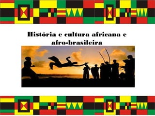 História e cultura africana e
afro-brasileira
 
