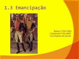 1.3 Emancipação
Bolívar (1783-1830)
y Santander(1782-1840)
no Congreso de Cúcuta.
14
 