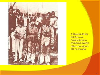 A Guerra de los
Mil Días na
Colombia foi o
primeiros evento
bélico do século
XX no mundo.
18
 