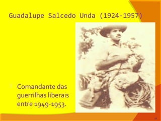 Guadalupe Salcedo Unda (1924-1957)
 Comandante das
guerrilhas liberais
entre 1949-1953.
25
 