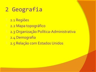 2 Geografia
 2.1 Regiões
 2.2 Mapa topográfico
 2.3 Organização Política-Administrativa
 2.4 Demografia
 2.5 Relação com Estados Unidos
36
 