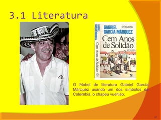 3.1 Literatura
O Nobel de literatura Gabriel García
Márquez usando um dos símbolos da
Colombia, o chapeu vueltiao.
47
 