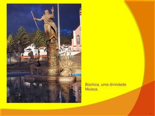 Bochica, uma divindade
Muisca.
5
 