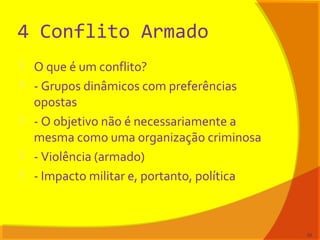 4 Conflito Armado
 O que é um conflito?
 - Grupos dinâmicos com preferências
opostas
 - O objetivo não é necessariamente a
mesma como uma organização criminosa
 - Violência (armado)
 - Impacto militar e, portanto, política
52
 