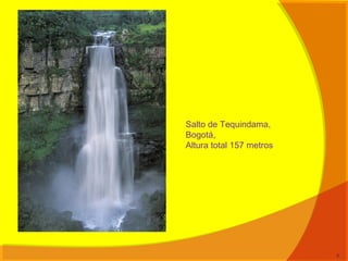 6
Salto de Tequindama,
Bogotá,
Altura total 157 metros
 