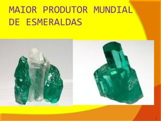 MAIOR PRODUTOR MUNDIAL
DE ESMERALDAS
8
 