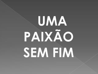 UMA
PAIXÃO
SEM FIM
 
