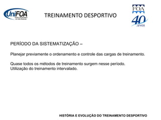 TREINAMENTO DESPORTIVO HISTÓRIA E EVOLUÇÃO DO TREINAMENTO DESPORTIVO PERÍODO DA SISTEMATIZAÇÃO –  Planejar previamente o ordenamento e controle das cargas de treinamento. Quase todos os métodos de treinamento surgem nesse período. Utilização do treinamento intervalado. 