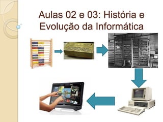 Aulas 02 e 03: História e
Evolução da Informática
 