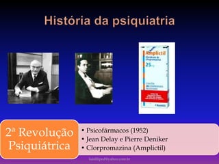 • Psicofármacos (1952)
• Jean Delay e Pierre Deniker
• Clorpromazina (Amplictil)
2ª Revolução
Psiquiátrica
luisfiliped@yahoo.com.br
 