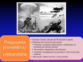 • Estados Unidos, década de 50 (Gerald Caplan)
• Estimula três níveis de prevenção:
• Primário: condições individuais e ambientais na
formação da doença mental
• Secundário: diagnóstico das doenças
• Terciário: readaptação do paciente à vida social após
melhora
• Internação: último recurso, curto período
Psiquiatria
preventiva/
comunitária
luisfiliped@yahoo.com.br
 
