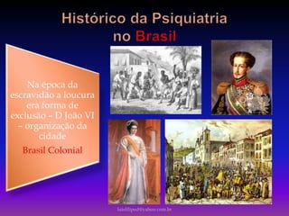 Na época da
escravidão a loucura
era forma de
exclusão – D João VI
– organização da
cidade
Brasil Colonial
luisfiliped@yahoo.com.br
 