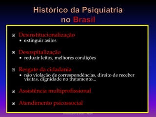  Desinstitucionalização
 extinguir asilos
 Desospitalização
 reduzir leitos, melhores condições
 Resgate da cidadania
 não violação de correspondências, direito de receber
visitas, dignidade no tratamento...
 Assistência multiprofissional
 Atendimento psicossocial
luisfiliped@yahoo.com.br
 