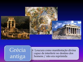 • Loucura como manifestação divina
capaz de interferir no destino dos
homens / não era reprimida
Grécia
antiga luisfiliped@yahoo.com.br
 