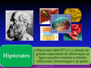 •Hipócrates (460-377 a.C.), dotado de
grande capacidade de observação, já
ligava quadros mentais a estados
infecciosos, hemorragias e ao parto.
Hipócrates
luisfiliped@yahoo.com.br
 