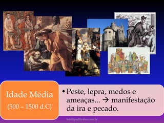 •Peste, lepra, medos e
ameaças...  manifestação
da ira e pecado.
Idade Média
(500 – 1500 d.C)
luisfiliped@yahoo.com.br
 