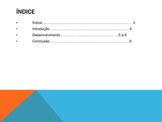 ÍNDICE
•

Índice………………………………………………………………… 3

•

Introdução………………………………………………………… 4

•

Desenvolvimento………………………………………….5 a 8

•

Conclusão………………………………………………………….9

 