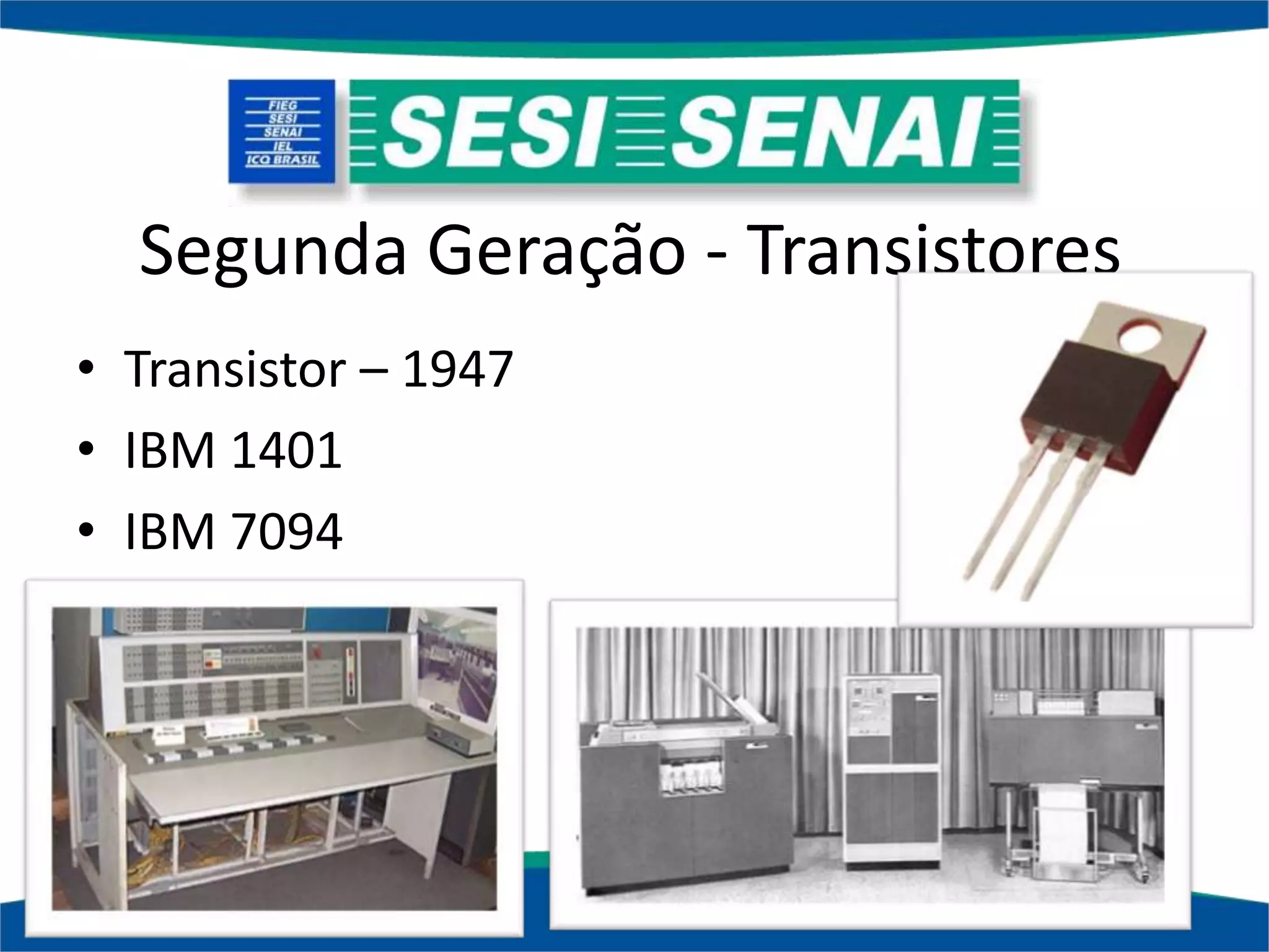 Segunda Geração - Transistores
• Transistor – 1947
• IBM 1401
• IBM 7094
 