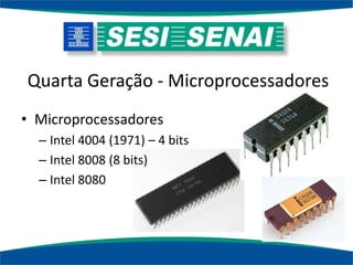 Quarta Geração - Microprocessadores
• Microprocessadores
– Intel 4004 (1971) – 4 bits
– Intel 8008 (8 bits)
– Intel 8080
 