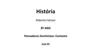 História
Roberto Falcioni
8º ANO
Pensadores Iluministas: Contexto
Aula 01
 