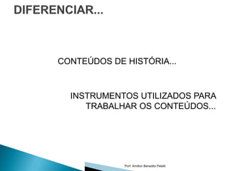 CONTEÚDOS DE HISTÓRIA...



  INSTRUMENTOS UTILIZADOS PARA
     TRABALHAR OS CONTEÚDOS...




             Porf. Amilton Benedito Peletti
 