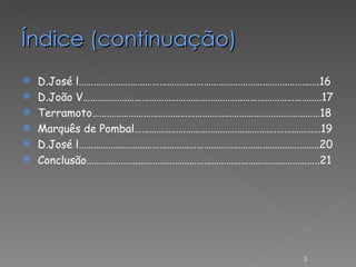 Índice (continuação) D.José l………………………………………………………………………….………….16 D.João V………………………………………………………..…………………………..17 Terramoto…………………………………………………………………………………18 Marquês de Pombal………………………………………………….………………19 D.José l……………………………………………………………………………………..20 Conclusão…………………………………………………………………………………..21 