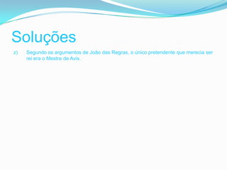 Soluções
z)   Segundo os argumentos de João das Regras, o único pretendente que merecia ser
     rei era o Mestre de Avis.
 