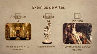 Exemlos de Artes
Pintura
Escultu
ra
Igreja de Santa Cruz
(interior)
Apolo e Dafine
Arquitetur
a
Levantamento da Cruz
(quadro)
01 02 03
 