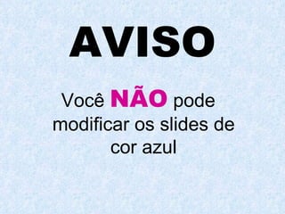 AVISO Você  NÃO  pode modificar os slides de cor azul 