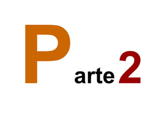 P   arte   2
 