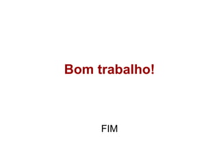 Bom trabalho!



     FIM
 